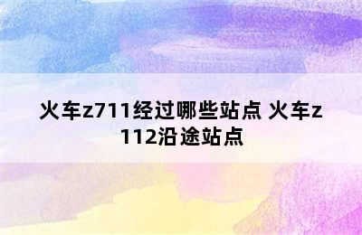 火车z711经过哪些站点 火车z112沿途站点